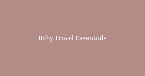 How to Travel with a Baby: Essentials You Can’t Do Without