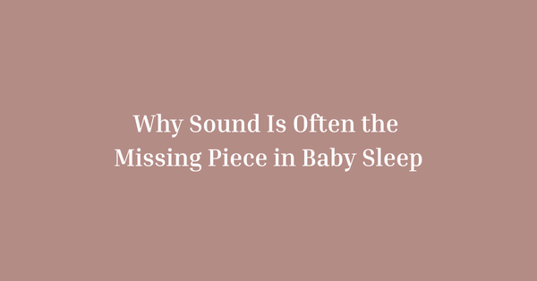 Why Sound Is Often the Missing Piece in Baby Sleep